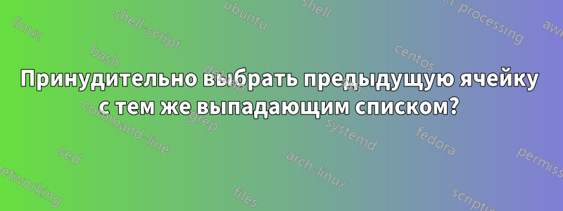 Принудительно выбрать предыдущую ячейку с тем же выпадающим списком?