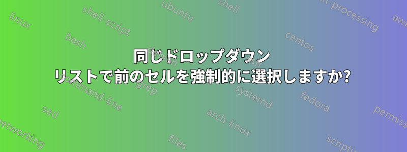 同じドロップダウン リストで前のセルを強制的に選択しますか?