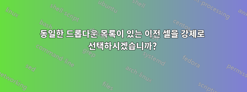 동일한 드롭다운 목록이 있는 이전 셀을 강제로 선택하시겠습니까?