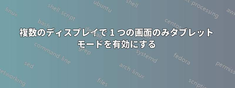 複数のディスプレイで 1 つの画面のみタブレット モードを有効にする