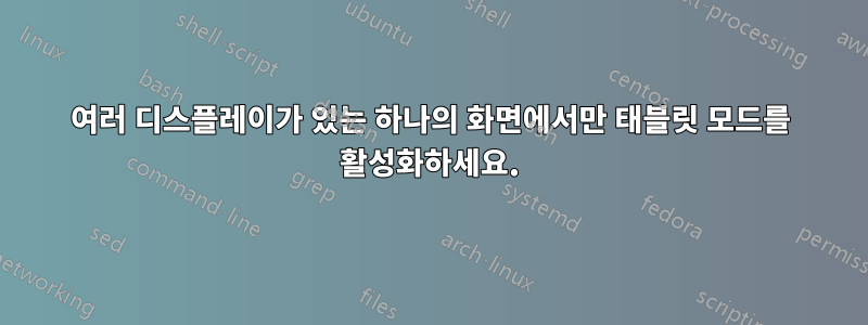 여러 디스플레이가 있는 하나의 화면에서만 태블릿 모드를 활성화하세요.