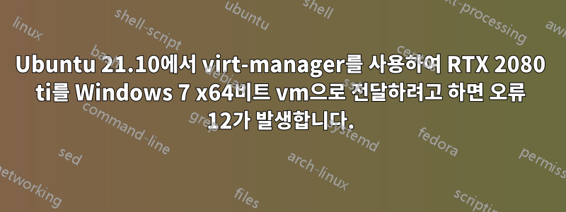 Ubuntu 21.10에서 virt-manager를 사용하여 RTX 2080 ti를 Windows 7 x64비트 vm으로 전달하려고 하면 오류 12가 발생합니다.