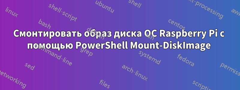 Смонтировать образ диска ОС Raspberry Pi с помощью PowerShell Mount-DiskImage