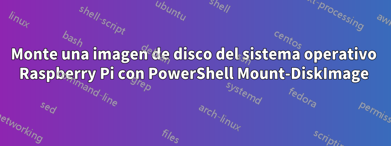 Monte una imagen de disco del sistema operativo Raspberry Pi con PowerShell Mount-DiskImage