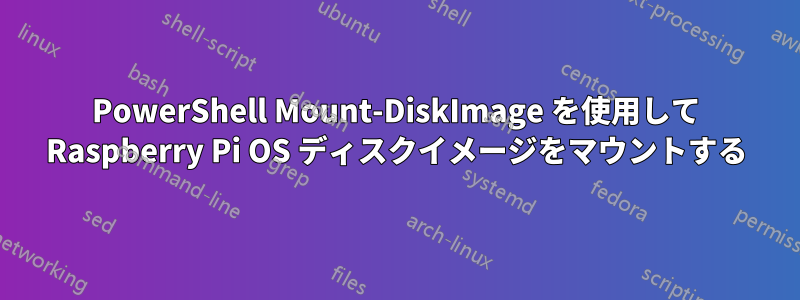 PowerShell Mount-DiskImage を使用して Raspberry Pi OS ディスクイメージをマウントする