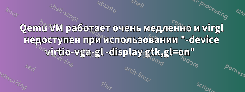 Qemu VM работает очень медленно и virgl недоступен при использовании "-device virtio-vga-gl -display gtk,gl=on"