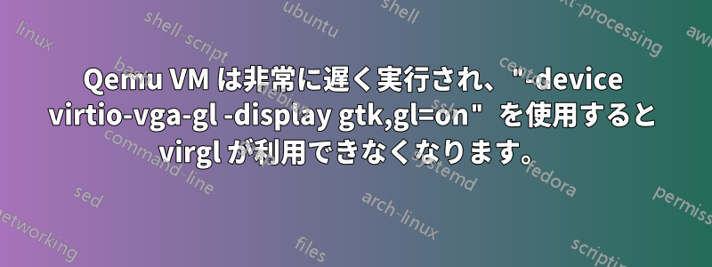 Qemu VM は非常に遅く実行され、"-device virtio-vga-gl -display gtk,gl=on" を使用すると virgl が利用できなくなります。