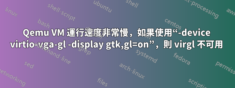 Qemu VM 運行速度非常慢，如果使用“-device virtio-vga-gl -display gtk,gl=on”，則 virgl 不可用