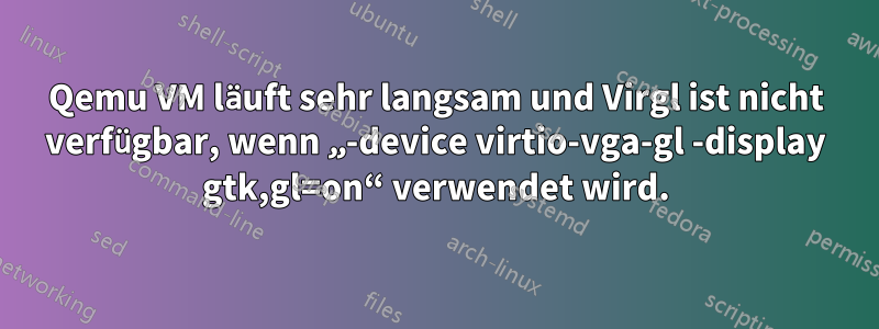 Qemu VM läuft sehr langsam und Virgl ist nicht verfügbar, wenn „-device virtio-vga-gl -display gtk,gl=on“ verwendet wird.