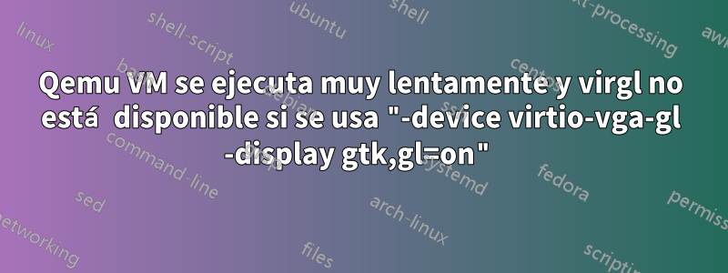 Qemu VM se ejecuta muy lentamente y virgl no está disponible si se usa "-device virtio-vga-gl -display gtk,gl=on"