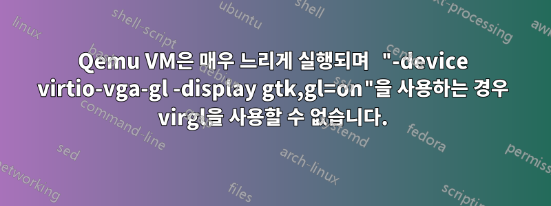 Qemu VM은 매우 느리게 실행되며 "-device virtio-vga-gl -display gtk,gl=on"을 사용하는 경우 virgl을 사용할 수 없습니다.