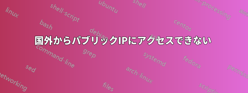 国外からパブリックIPにアクセスできない