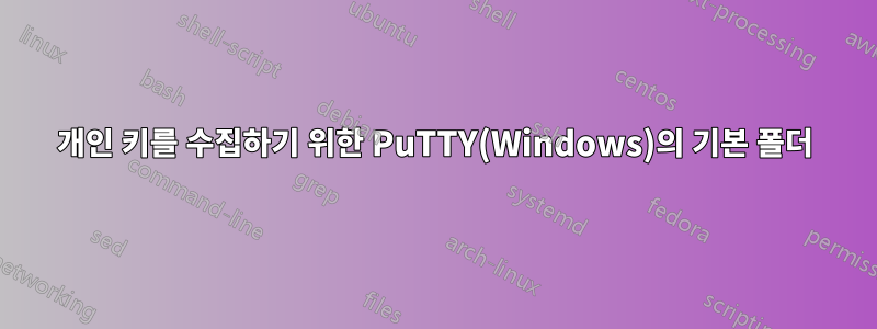 개인 키를 수집하기 위한 PuTTY(Windows)의 기본 폴더