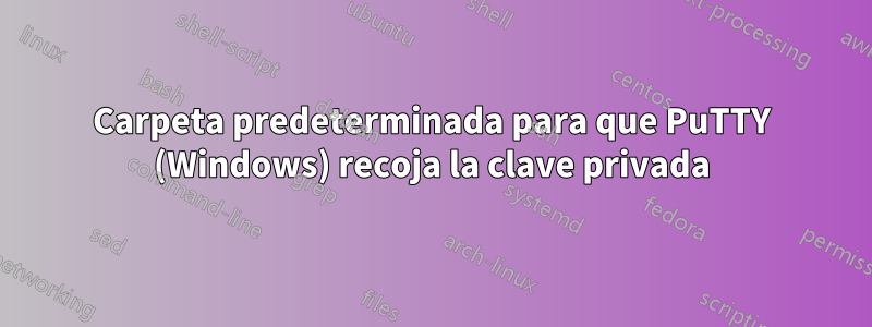 Carpeta predeterminada para que PuTTY (Windows) recoja la clave privada