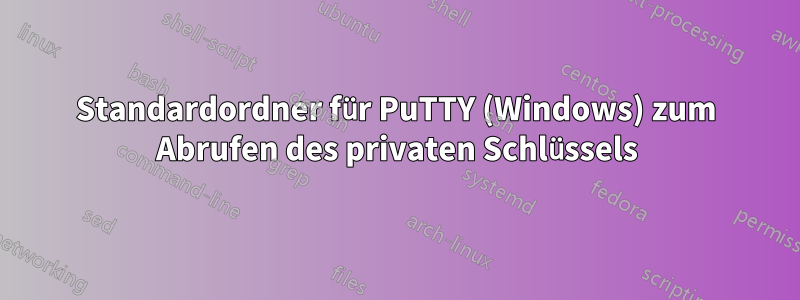 Standardordner für PuTTY (Windows) zum Abrufen des privaten Schlüssels