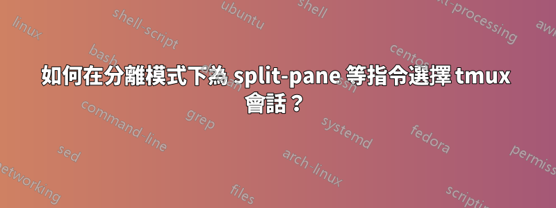 如何在分離模式下為 split-pane 等指令選擇 tmux 會話？