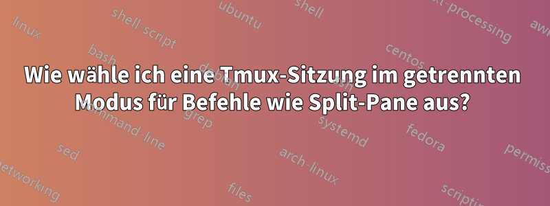 Wie wähle ich eine Tmux-Sitzung im getrennten Modus für Befehle wie Split-Pane aus?