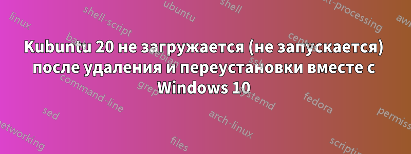 Kubuntu 20 не загружается (не запускается) после удаления и переустановки вместе с Windows 10