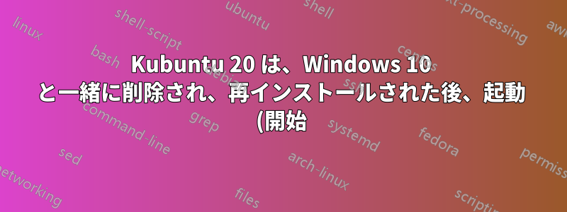 Kubuntu 20 は、Windows 10 と一緒に削除され、再インストールされた後、起動 (開始) しません。