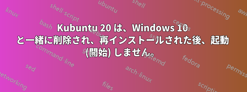 Kubuntu 20 は、Windows 10 と一緒に削除され、再インストールされた後、起動 (開始) しません。