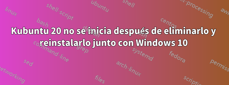 Kubuntu 20 no se inicia después de eliminarlo y reinstalarlo junto con Windows 10