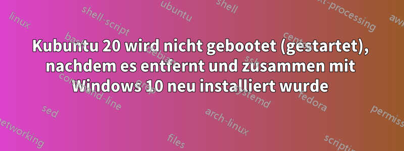 Kubuntu 20 wird nicht gebootet (gestartet), nachdem es entfernt und zusammen mit Windows 10 neu installiert wurde