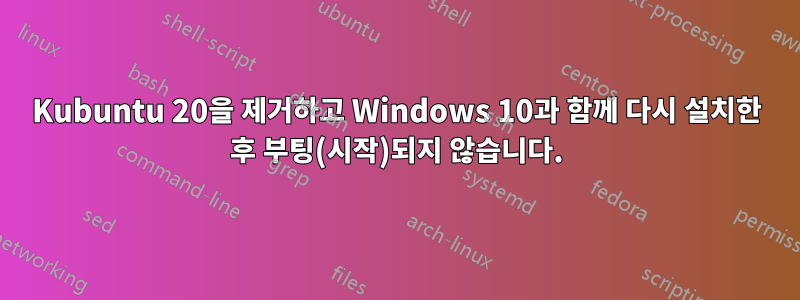 Kubuntu 20을 제거하고 Windows 10과 함께 다시 설치한 후 부팅(시작)되지 않습니다.