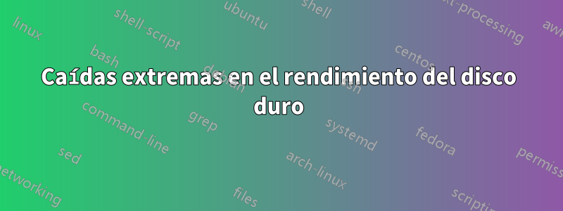 Caídas extremas en el rendimiento del disco duro