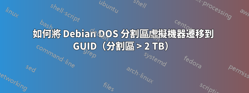 如何將 Debian DOS 分割區虛擬機器遷移到 GUID（分割區 > 2 TB）