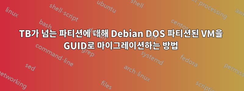 2TB가 넘는 파티션에 대해 Debian DOS 파티션된 VM을 GUID로 마이그레이션하는 방법