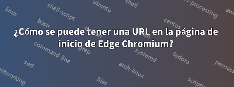 ¿Cómo se puede tener una URL en la página de inicio de Edge Chromium?