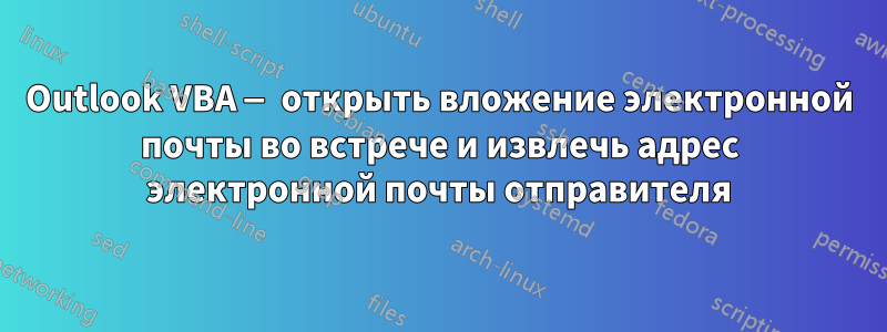 Outlook VBA — открыть вложение электронной почты во встрече и извлечь адрес электронной почты отправителя