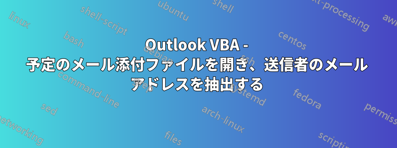 Outlook VBA - 予定のメール添付ファイルを開き、送信者のメール アドレスを抽出する