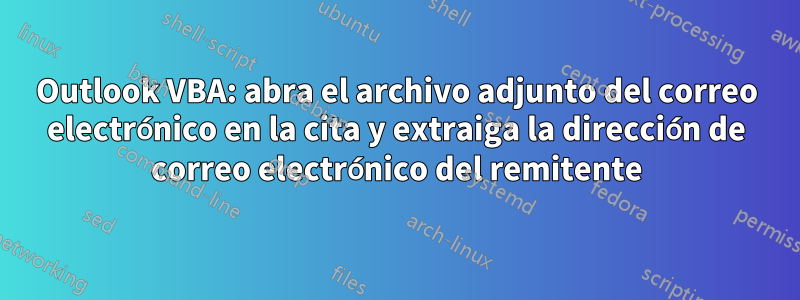 Outlook VBA: abra el archivo adjunto del correo electrónico en la cita y extraiga la dirección de correo electrónico del remitente