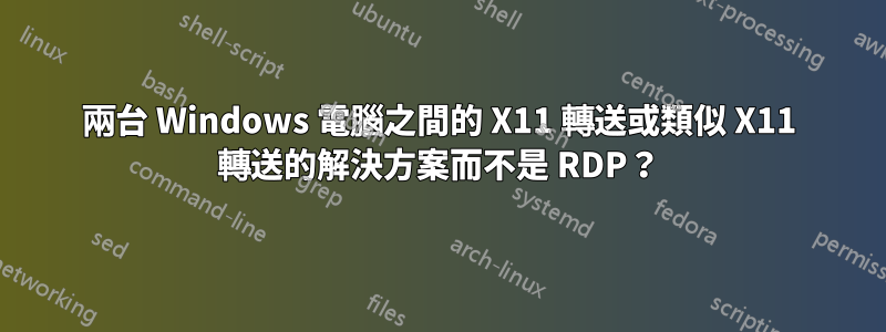 兩台 Windows 電腦之間的 X11 轉送或類似 X11 轉送的解決方案而不是 RDP？