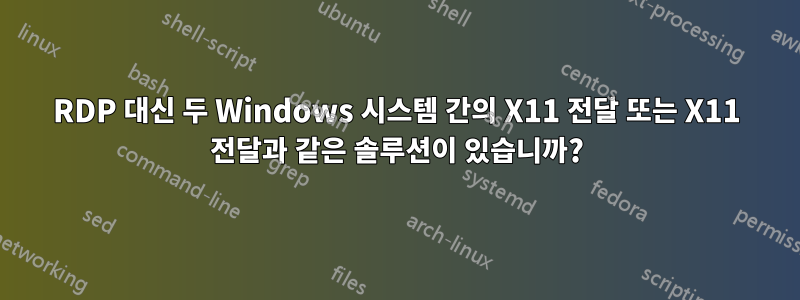 RDP 대신 두 Windows 시스템 간의 X11 전달 또는 X11 전달과 같은 솔루션이 있습니까?