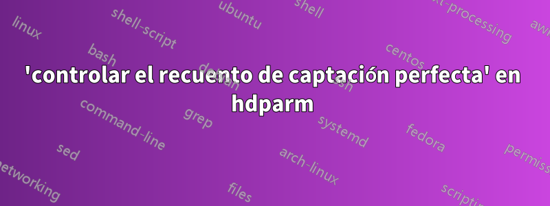 'controlar el recuento de captación perfecta' en hdparm