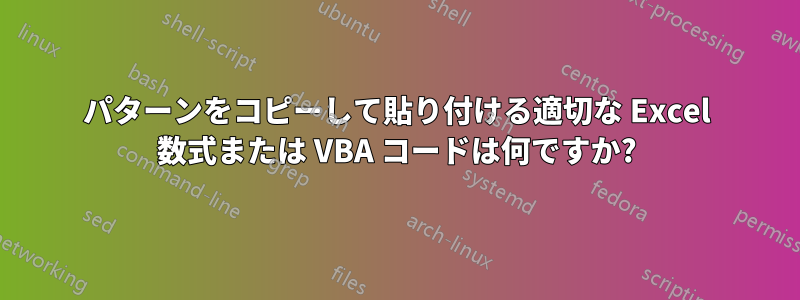 パターンをコピーして貼り付ける適切な Excel 数式または VBA コードは何ですか?