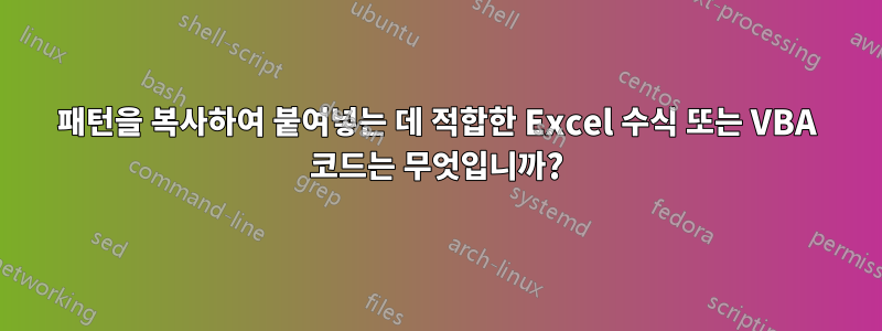 패턴을 복사하여 붙여넣는 데 적합한 Excel 수식 또는 VBA 코드는 무엇입니까?