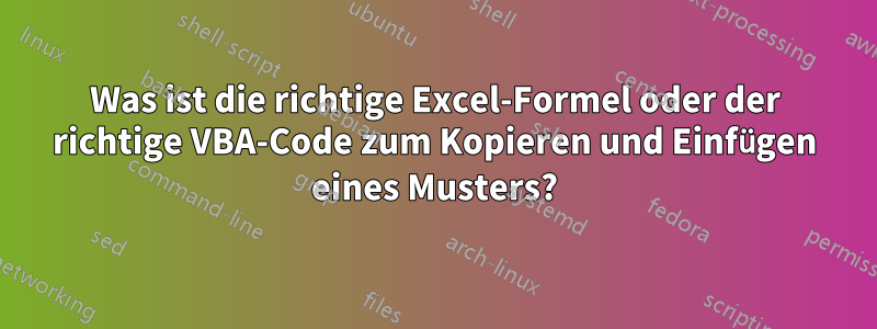 Was ist die richtige Excel-Formel oder der richtige VBA-Code zum Kopieren und Einfügen eines Musters?