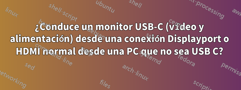 ¿Conduce un monitor USB-C (vídeo y alimentación) desde una conexión Displayport o HDMI normal desde una PC que no sea USB C?