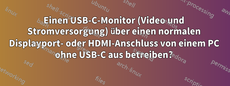 Einen USB-C-Monitor (Video und Stromversorgung) über einen normalen Displayport- oder HDMI-Anschluss von einem PC ohne USB-C aus betreiben?