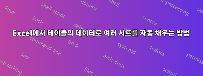 Excel에서 테이블의 데이터로 여러 시트를 자동 채우는 방법