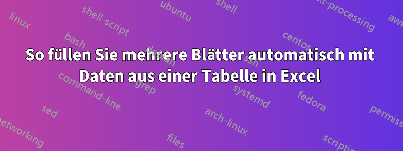 So füllen Sie mehrere Blätter automatisch mit Daten aus einer Tabelle in Excel