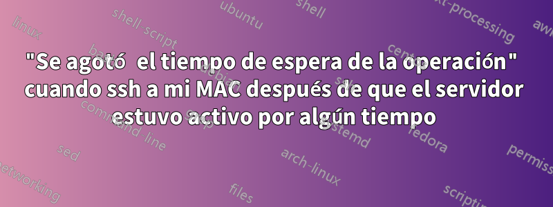 "Se agotó el tiempo de espera de la operación" cuando ssh a mi MAC después de que el servidor estuvo activo por algún tiempo