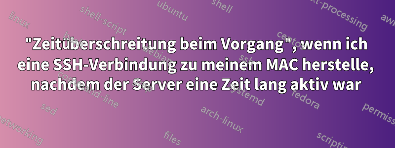 "Zeitüberschreitung beim Vorgang", wenn ich eine SSH-Verbindung zu meinem MAC herstelle, nachdem der Server eine Zeit lang aktiv war