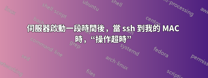 伺服器啟動一段時間後，當 ssh 到我的 MAC 時，“操作超時”