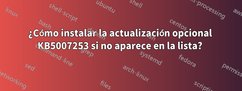 ¿Cómo instalar la actualización opcional KB5007253 si no aparece en la lista?