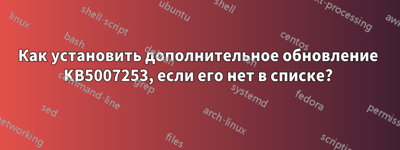 Как установить дополнительное обновление KB5007253, если его нет в списке?