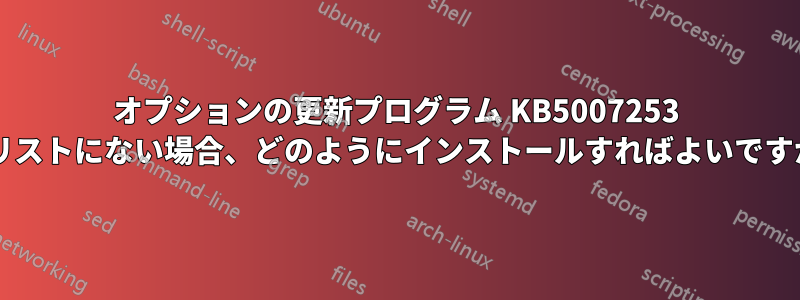 オプションの更新プログラム KB5007253 がリストにない場合、どのようにインストールすればよいですか?